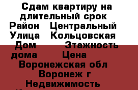 Сдам квартиру на длительный срок › Район ­ Центральный › Улица ­ Кольцовская › Дом ­ 46 › Этажность дома ­ 9 › Цена ­ 7 000 - Воронежская обл., Воронеж г. Недвижимость » Квартиры аренда   . Воронежская обл.